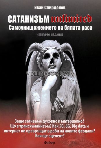 Сатанизъм Unlimited: Самоунищожението на бялата раса, четвърто издание: Защо загиваме духовно и материално? Що е трансхуманизъм? Как 5G, 6G, Big data и интернет ни превръщат в роби на новите феодали? Кои ще оцелеят?, Иван Спирдонов