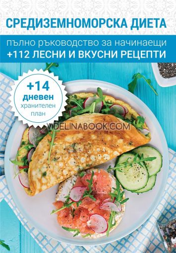 Средиземноморска диета: Пълно ръководство за начинаещи + 112 вкусни и лесни рецепти + 14 дневен хранителен план,
