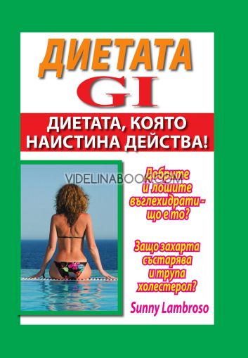 Диетата GI: Диетата, която наистина действа: Добрите и лошите въглехидрати - що е то: Защо захарта състарява и трупа холестерол, Съни Ламброзо