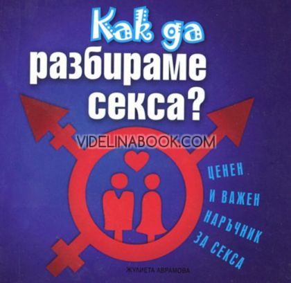 Как да разбираме секса?: Ценен и важен наръчник за секса.