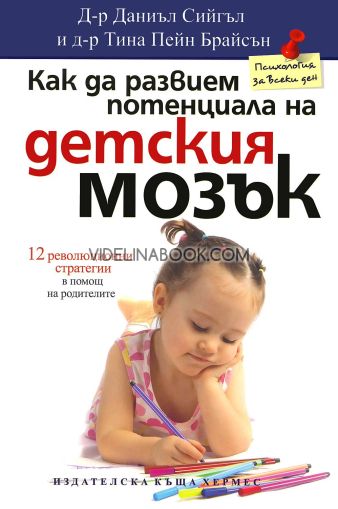 Как да развием потенциала на детския мозък: 12 революционни стратегии в помощ на родителите, Д-р Даниъл Сийгъл, д-р Тина Пейн Брайсън