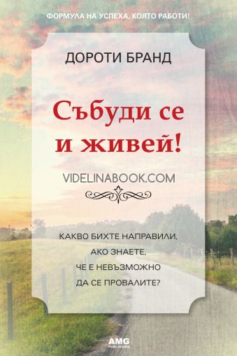 Събуди се и живей!:  Какво бихте направили ако знаете, че е невъзможно да се провалите?, Дороти Бранд