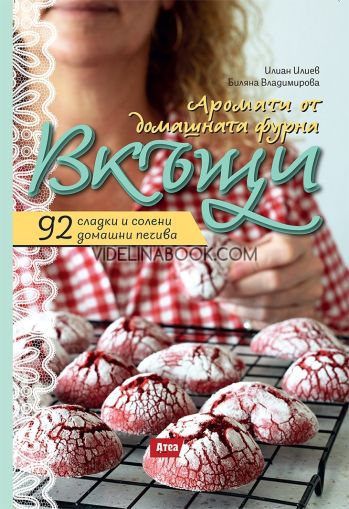 Вкъщи. Аромати от домашната фурна: 92 сладки и солени домашни печива, Илиан Илиев, Биляна Владимирова