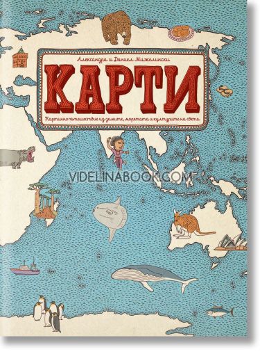 Карти: Картинно пътешествие из земите, моретата и културите на света, Александра Мижелинска, Даниел Мижелински