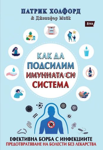 Как да подсилим имунната си система: Ефективна борба с инфекциите: Предотвратяване на болести без лекарства, Патрик Холфорд, Дженифър Мийк