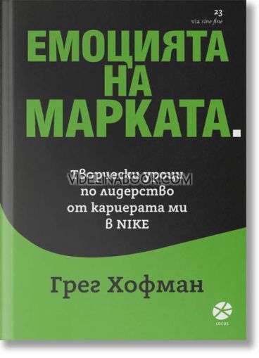 Емоцията на марката: Творчески уроци по лидерство от кариерата ми в Nike, Грег Хофман