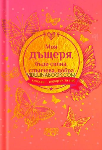 Книжка-подарък за теб: Моя дъщеря, бъди силна, слънчева, добра, Колектив