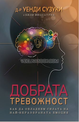 Добрата тревожност: Как да овладеем силата на най-неразбраната емоция, д-р Уенди Сузуки, Били Фицпатрик
