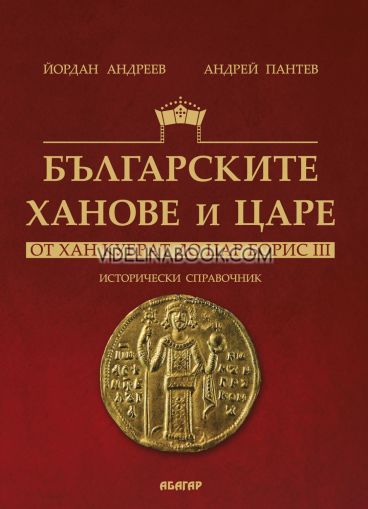 Българските ханове и царе: От хан Кубрат до цар Борис III: Исторически справочник, Андрей Пантев, Йордан Андреев