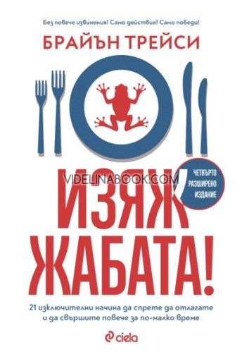 Изяж жабата!: 21 изключителни начина да спрете да отлагате и да свършите повече за по-малко време, Брайън Трейси