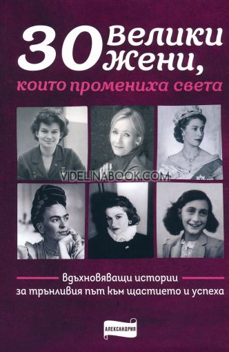 30 велики жени, които промениха света: Вдъхновяващи истории за трънливия път към щастието и успеха 