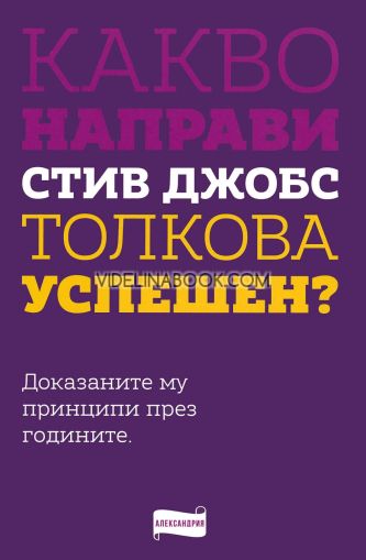 Какво направи Стив Джобс толкова успешен?: Доказаните му принципи през годините 