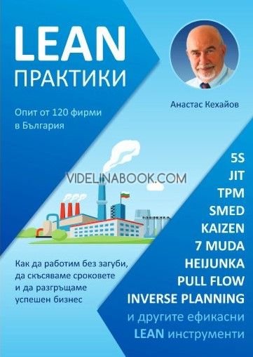 Lean практики: Опит от 120 фирми: Как да работим без загуби, да скъсяваме сроковете и да разгръщаме успешен бизнес, Анастас Кехайов