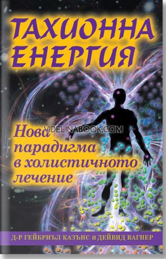 Тахионна енергия: Нова парадигма в холистичното лечение, Д-р Гейбриел Казънс, Дейвид Вагнер 