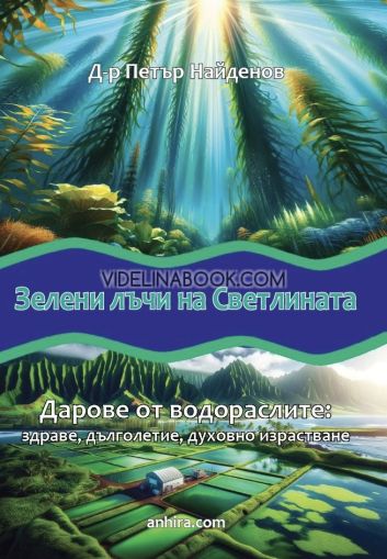 Зелени лъчи на светлината: Дарове от водораслите: здраве, дълголетие, духовно израстване, Д-р Петър Найденов