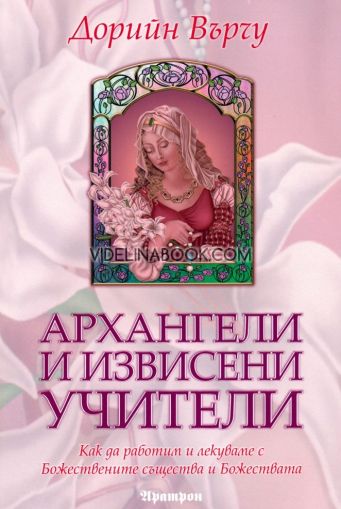 Архангели и извисени учители: Как да работим и лекуваме с Божествените същества и Божества, Дорийн Върчу