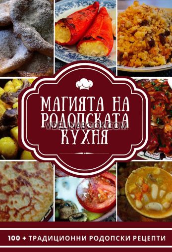 Магията на родопската кухня: 100+ традиционни родопски рецепти, Захрие Карахасанова