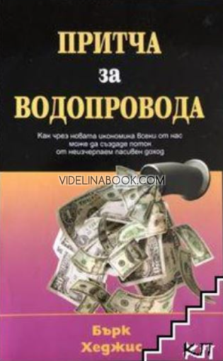 Притча за водопровода: Как чрез новата икономика всеки от нас може да създаде поток от неизчерпаем пасивен доход, Бърк Хеджис