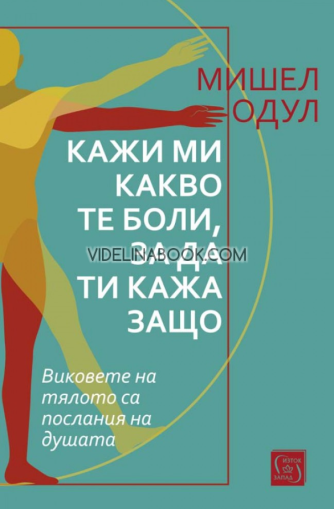 Кажи ми какво те боли, за да ти кажа защо: Виковете на тялото са послания на душата, Мишел Одул