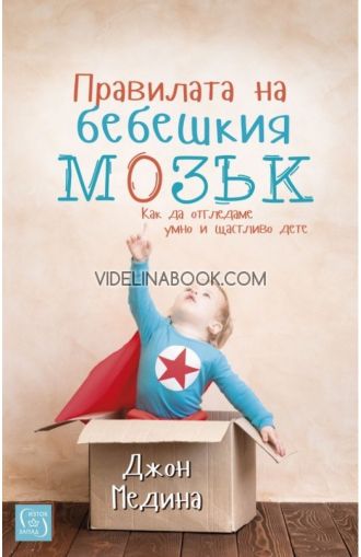 Правилата на бебешкия мозък: Как да отгледаме умно и щастливо дете, Джон Медина
