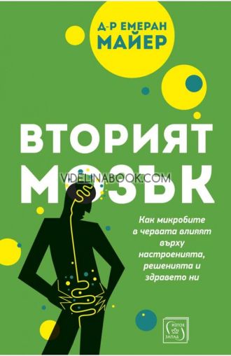 Вторият мозък: Как микробите в червата влияят върху настроенията, решенията и здравето ни, д-р Емеран Майер