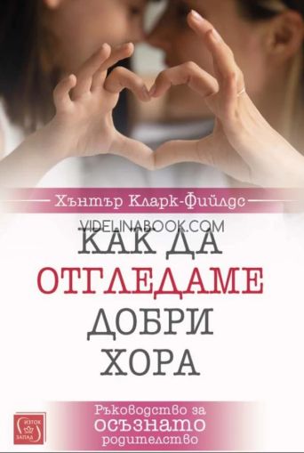 Как да отгледаме добри хора: Ръководство за осъзнато родителство, Хънтър Кларк-Фийлдс