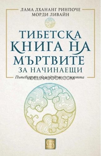 Тибетска книга на мъртвите за начинаещи: Пътеводител към живота и смъртта - меки корици, Лама Лхананг Ринпоче, Морди Ливайн