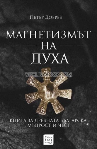 Магнетизмът на духа: Книга за древната българска мъдрост и чест, Петър Добрев
