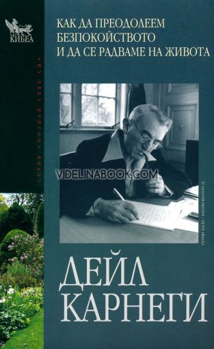  Как да преодолеем безпокойството и да се радваме на живота: Проверени от времето техники за овладяване на стреса, Дейл Карнеги