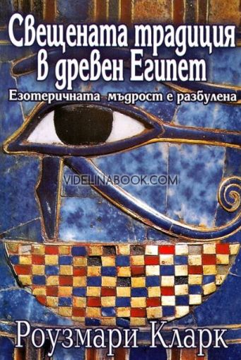 Свещената традиция в древен Египет: Езотеричната мъдрост е разбулена, Роузмари Кларк