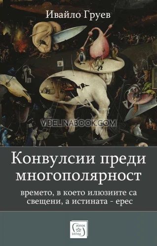 Конвулсии преди многополярност: Времето, в което илюзиите са свщени, а истината - ерес, Ивайло Груев