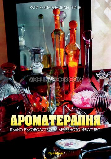 Ароматерапия. Пълно ръководство за лечебното изкуство, Кати Кевил, Майнди Грийн