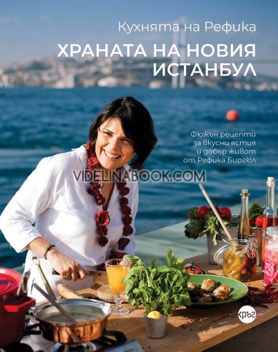 Кухнята на Рефика: Храната на новия Истанбул: Фюжън рецепти за вкусни ястия и добър живот от Рефика Биргюл, Рефика Биргюл
