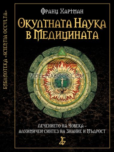 Окултната наука в медицината: Лечението на човека - алхимичен синтез на знание и мъдрост, Франц Хартман