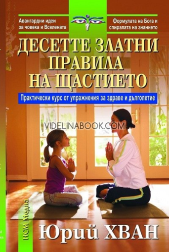 Десетте златни правила на щастието: Практически курс и упражнения за здраве и дълголетие, Юрий Хван