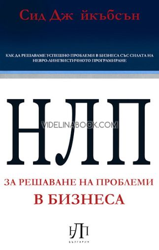 НЛП за решаване на проблеми в бизнеса: Как да решаваме успешно проблеми в бизнеса със силата на НЛП, Сид Джейкъбсън