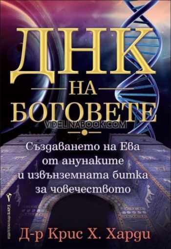 ДНК на боговете: Създаването на Ева от анунаките и извънземната битка за човечеството, Крис Х. Харди