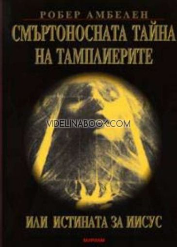 Смъртоносната тайна на тамплиерите или истината за Иисус, Робер Амбелен