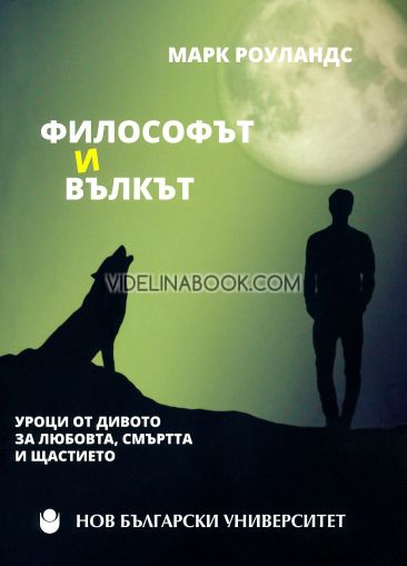 Философът и вълкът: Уроци от дивото за любовта, смъртта и щастието, Марк Роуландс