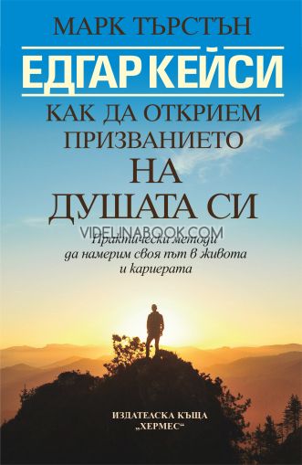 Едгар Кейси: Как да открием призванието на душата си: Практически методи да намерим своя път в живота и кариерата, Марк Търстън