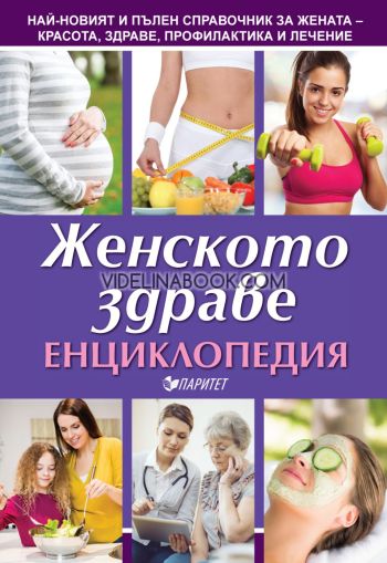 Енциклопедия на женското здраве: Haй-новият и пълeн cпрaвочник зa жeнaтa - крacотa, здрaвe, профилaктикa и лeчeниe., Д-р Мария Якубсон, д-р Васил Димитров, д-р Антоанета Докова, Мария Антонова 