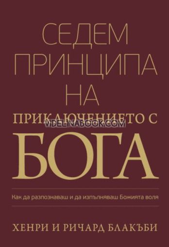 Седем принципа на приключението с Бога: Как да разпознаваш и да изпълняваш Божията воля, Хенри Блакъби, Ричард Блакъби