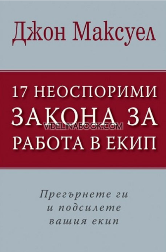 17 неоспорими закона за работа в екип: Прегърнете ги и подсилете вашия екип, Джон Максуел
