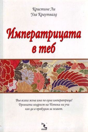 Императрицата в теб: Във всяка жена има по една императрица!: Древната мъдрост на Изтока ни учи как да я пробудим за живот, Кристине Ли, Уля Краутвалд