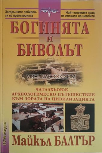 Богинята и биволът: Чаталхьоюк - археологическо пътешествие към зората на цивилизацията, Майкъл Балтър