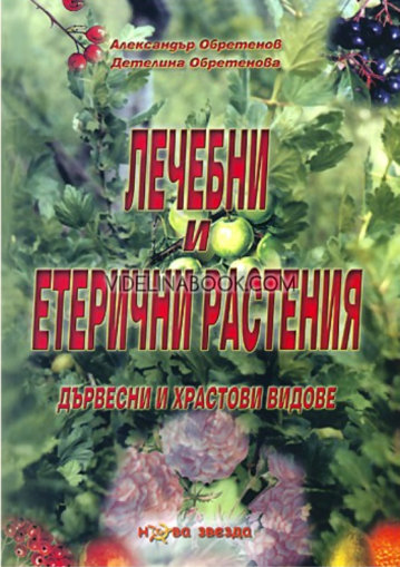 Лечебни и етерични растения: Дървесни и храстови видове, Александър Обретенов, Детелина Обретенова