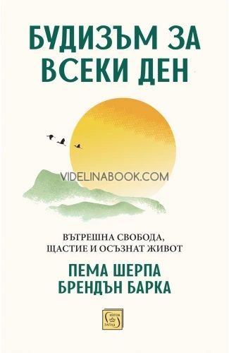 Будизъм за всеки ден: Вътрешна свобода, щастие и осъзнат живот, Пема Шерпа, Брендън Барка