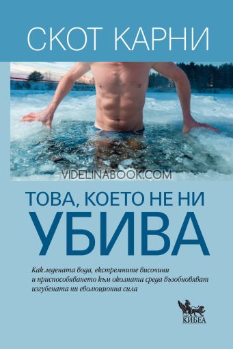 Това, което не ни убива: Как ледената вода, екстремните височини и приспособяването към околната среда възобновяват изгубената ни еволюционна сила, Скот Карни