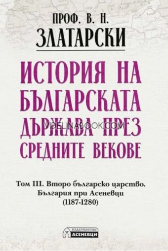 История на българската държава през средните векове: Второ българско царство. България при Асеневци (1187-1280), том 3, проф. Васил Златарски