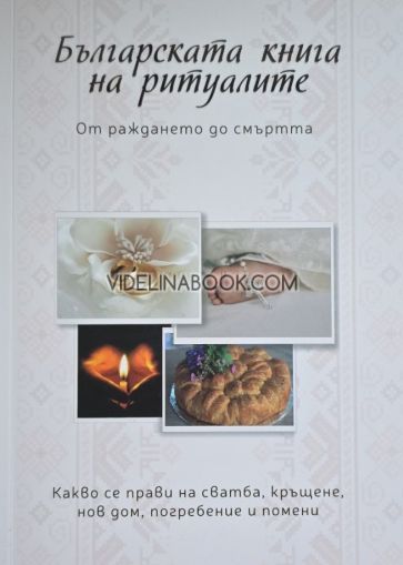 Българската книга на ритуалите: От раждането до смъртта: Какво се прави на сватба, кръщене, нов дом, погребение и помени, Дима Лентова